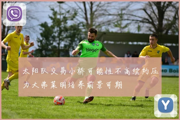 太阳队交易小桥可能性不高续约压力大弗莱明培养前景可期