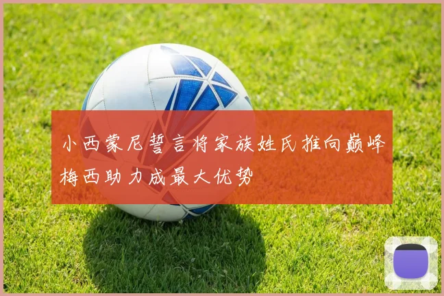 小西蒙尼誓言将家族姓氏推向巅峰梅西助力成最大优势
