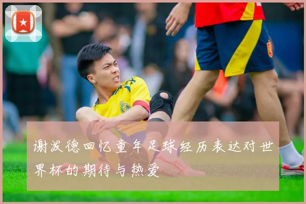 谢泼德回忆童年足球经历表达对世界杯的期待与热爱