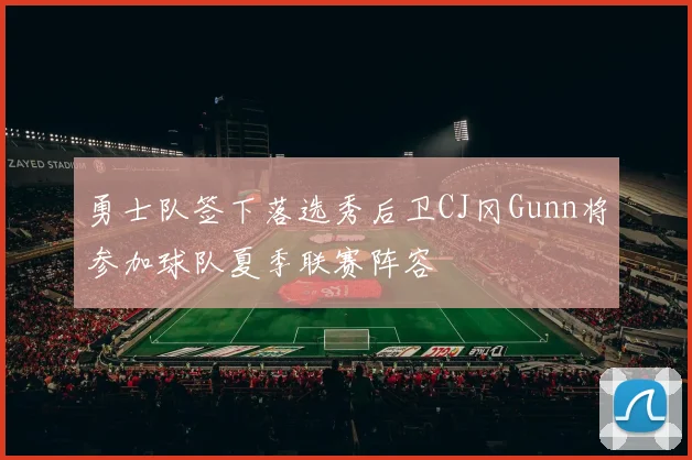 勇士队签下落选秀后卫CJ冈Gunn将参加球队夏季联赛阵容