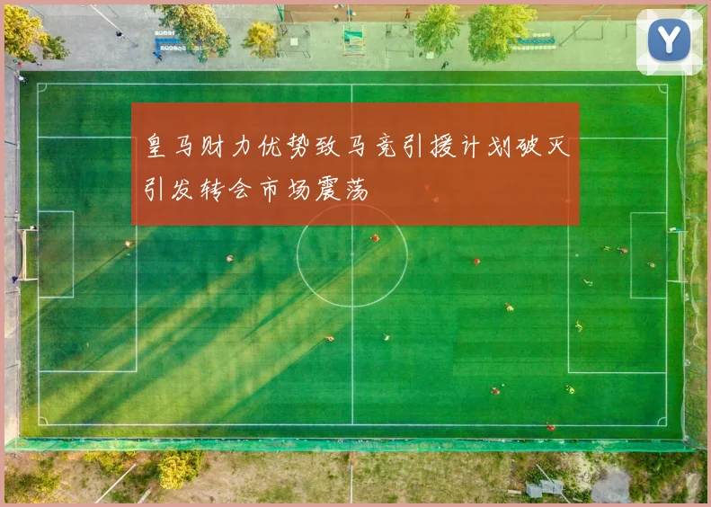 皇马财力优势致马竞引援计划破灭引发转会市场震荡