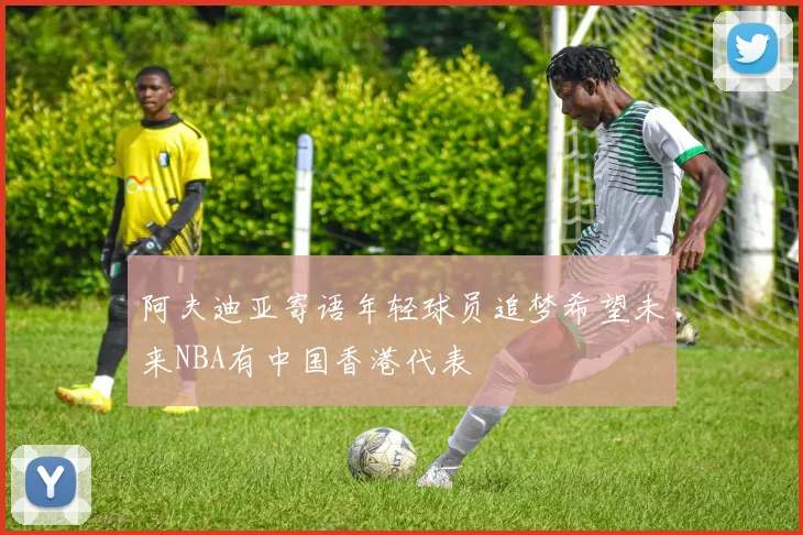 阿夫迪亚寄语年轻球员追梦希望未来NBA有中国香港代表