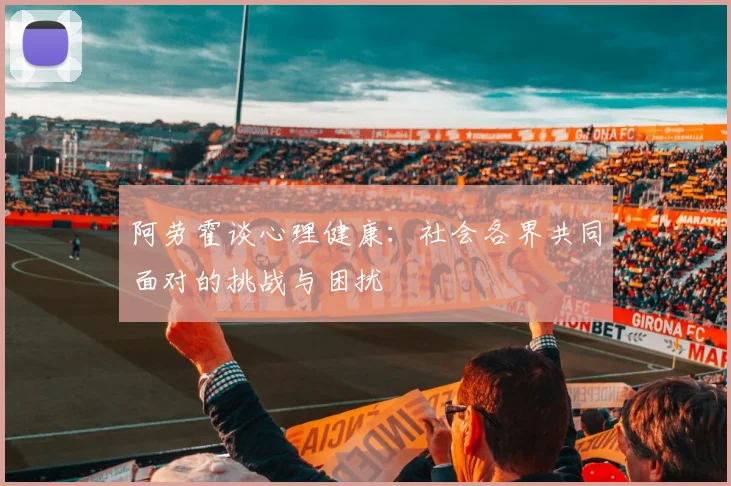 阿劳霍谈心理健康：社会各界共同面对的挑战与困扰